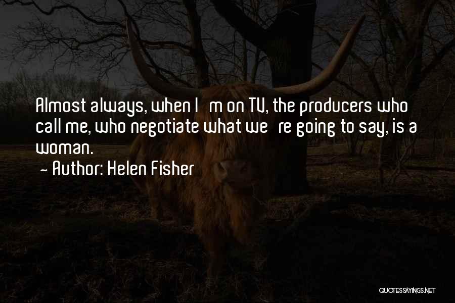 Helen Fisher Quotes: Almost Always, When I'm On Tv, The Producers Who Call Me, Who Negotiate What We're Going To Say, Is A