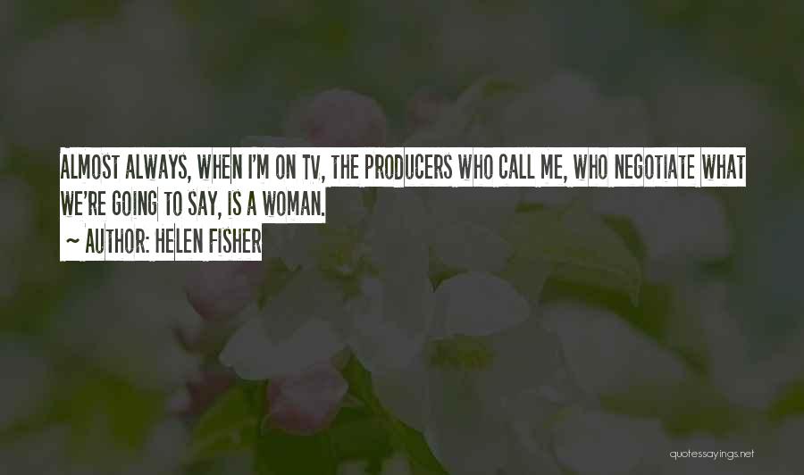 Helen Fisher Quotes: Almost Always, When I'm On Tv, The Producers Who Call Me, Who Negotiate What We're Going To Say, Is A