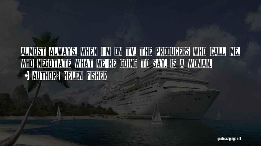 Helen Fisher Quotes: Almost Always, When I'm On Tv, The Producers Who Call Me, Who Negotiate What We're Going To Say, Is A