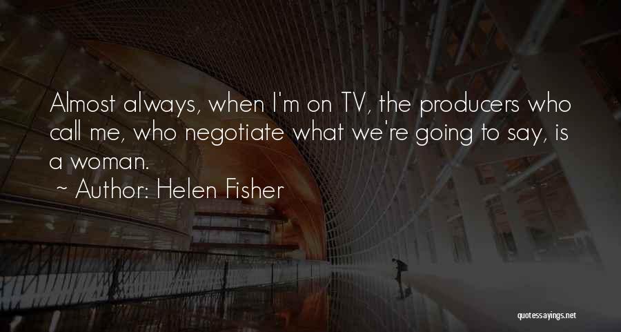 Helen Fisher Quotes: Almost Always, When I'm On Tv, The Producers Who Call Me, Who Negotiate What We're Going To Say, Is A