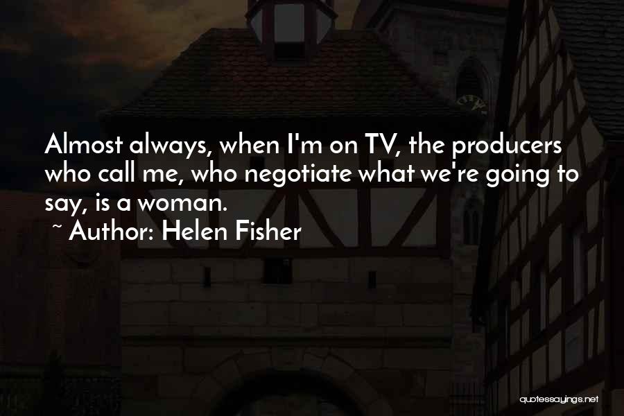 Helen Fisher Quotes: Almost Always, When I'm On Tv, The Producers Who Call Me, Who Negotiate What We're Going To Say, Is A