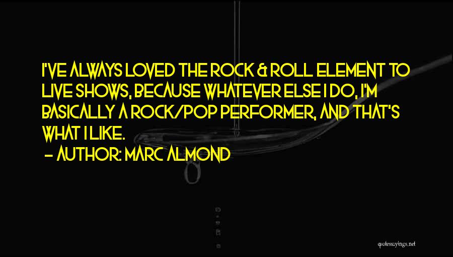 Marc Almond Quotes: I've Always Loved The Rock & Roll Element To Live Shows, Because Whatever Else I Do, I'm Basically A Rock/pop