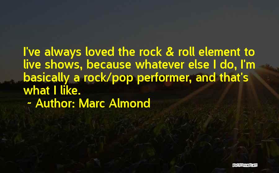 Marc Almond Quotes: I've Always Loved The Rock & Roll Element To Live Shows, Because Whatever Else I Do, I'm Basically A Rock/pop