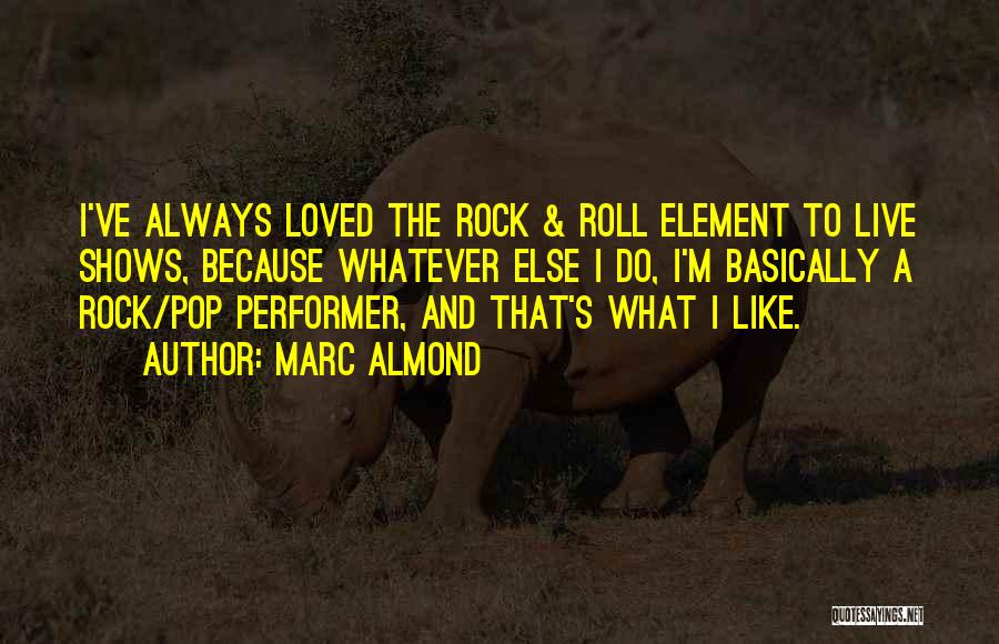 Marc Almond Quotes: I've Always Loved The Rock & Roll Element To Live Shows, Because Whatever Else I Do, I'm Basically A Rock/pop