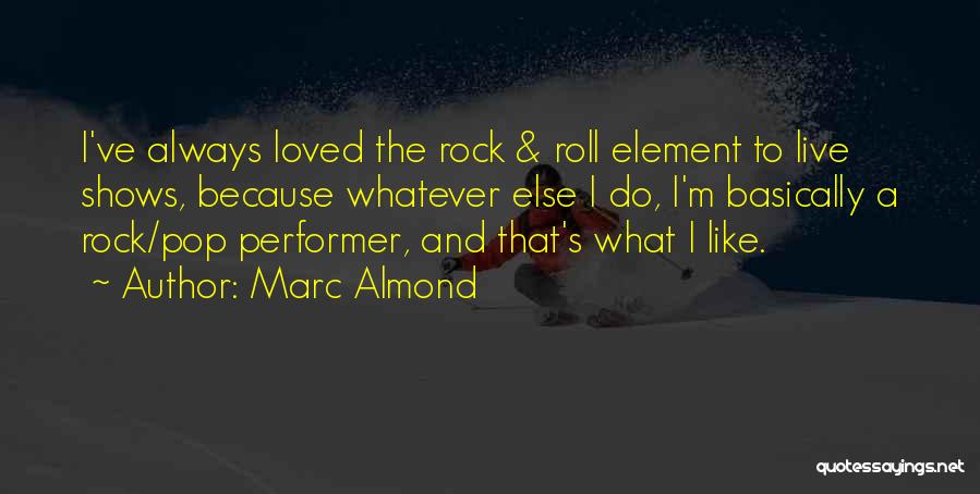 Marc Almond Quotes: I've Always Loved The Rock & Roll Element To Live Shows, Because Whatever Else I Do, I'm Basically A Rock/pop