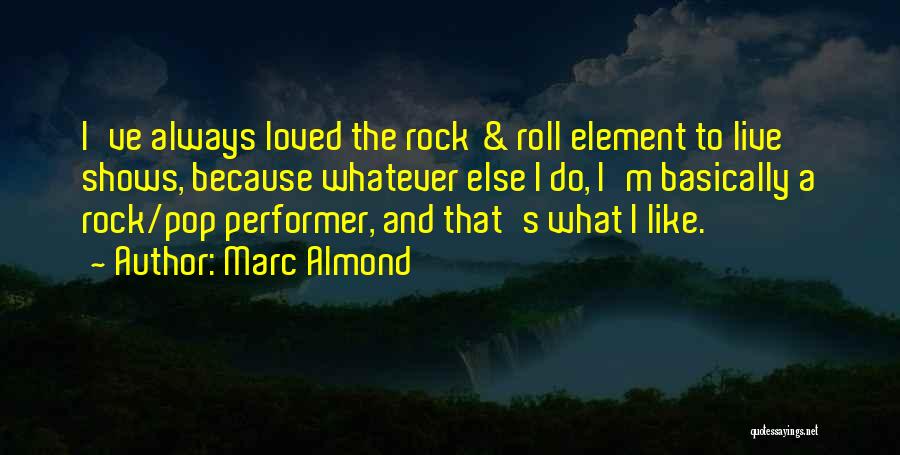 Marc Almond Quotes: I've Always Loved The Rock & Roll Element To Live Shows, Because Whatever Else I Do, I'm Basically A Rock/pop