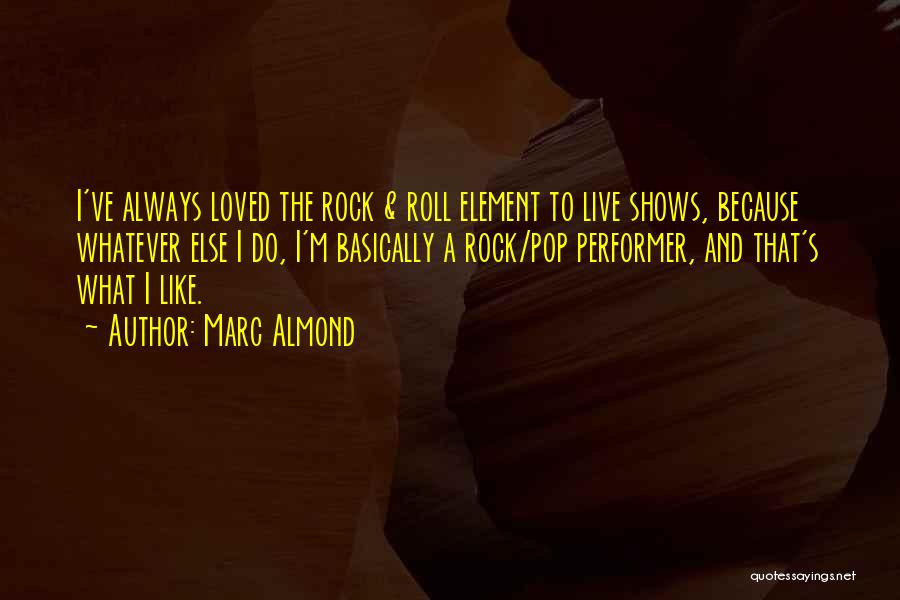 Marc Almond Quotes: I've Always Loved The Rock & Roll Element To Live Shows, Because Whatever Else I Do, I'm Basically A Rock/pop