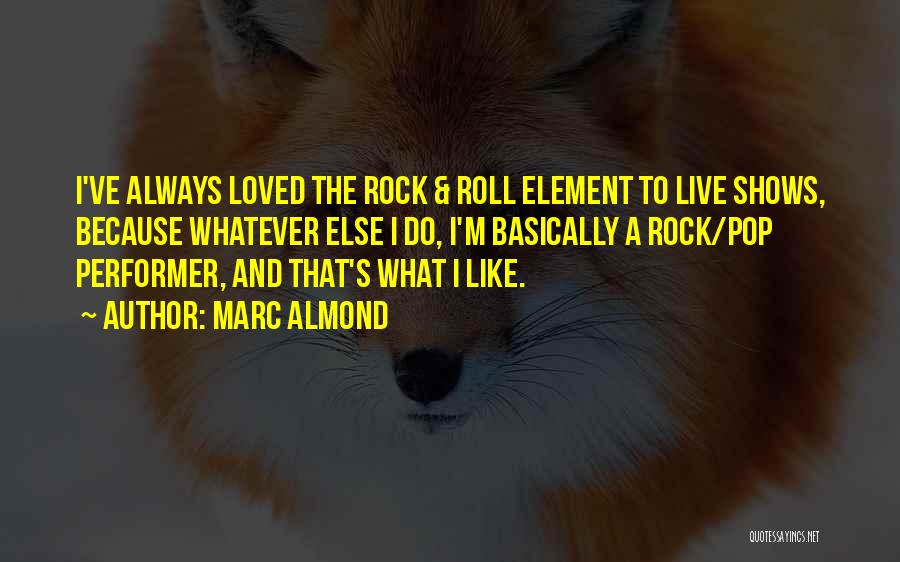 Marc Almond Quotes: I've Always Loved The Rock & Roll Element To Live Shows, Because Whatever Else I Do, I'm Basically A Rock/pop