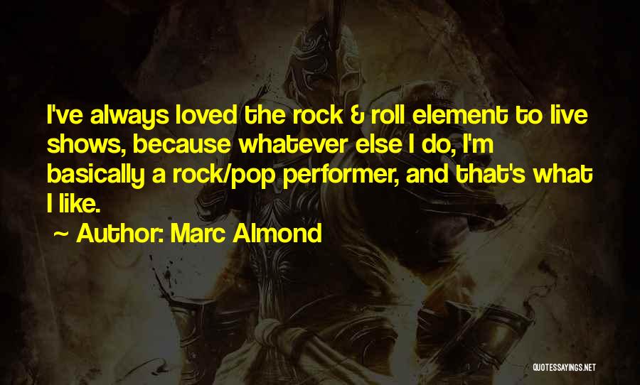 Marc Almond Quotes: I've Always Loved The Rock & Roll Element To Live Shows, Because Whatever Else I Do, I'm Basically A Rock/pop