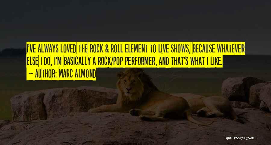 Marc Almond Quotes: I've Always Loved The Rock & Roll Element To Live Shows, Because Whatever Else I Do, I'm Basically A Rock/pop