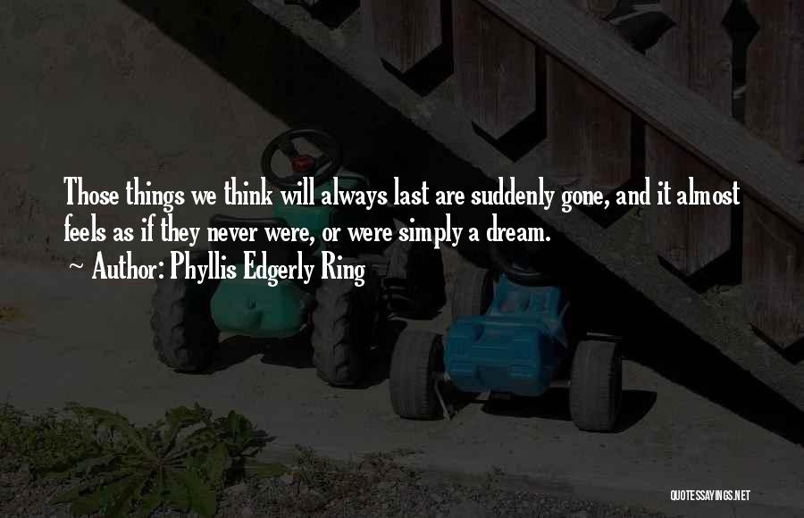 Phyllis Edgerly Ring Quotes: Those Things We Think Will Always Last Are Suddenly Gone, And It Almost Feels As If They Never Were, Or