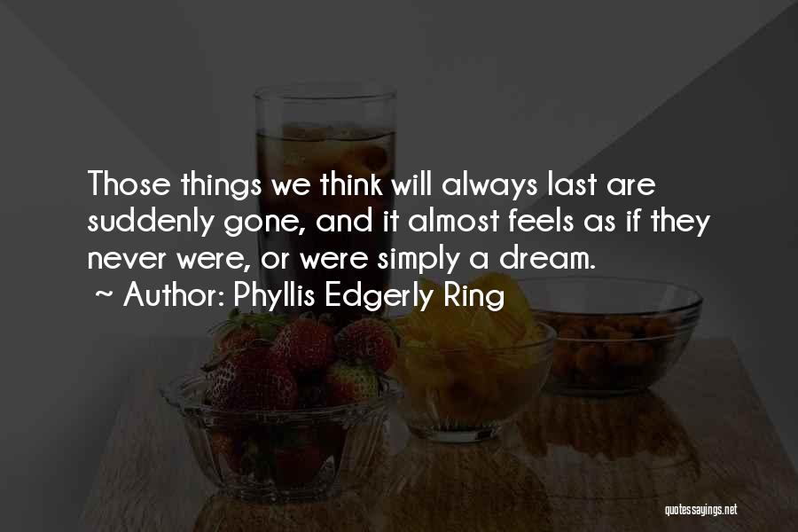 Phyllis Edgerly Ring Quotes: Those Things We Think Will Always Last Are Suddenly Gone, And It Almost Feels As If They Never Were, Or
