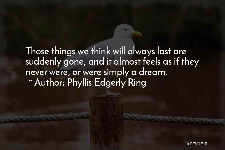 Phyllis Edgerly Ring Quotes: Those Things We Think Will Always Last Are Suddenly Gone, And It Almost Feels As If They Never Were, Or