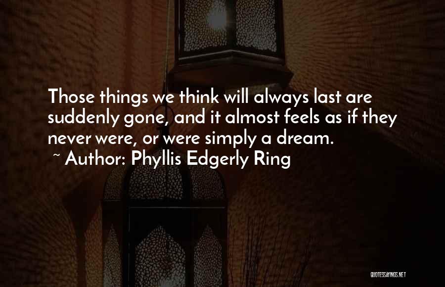 Phyllis Edgerly Ring Quotes: Those Things We Think Will Always Last Are Suddenly Gone, And It Almost Feels As If They Never Were, Or
