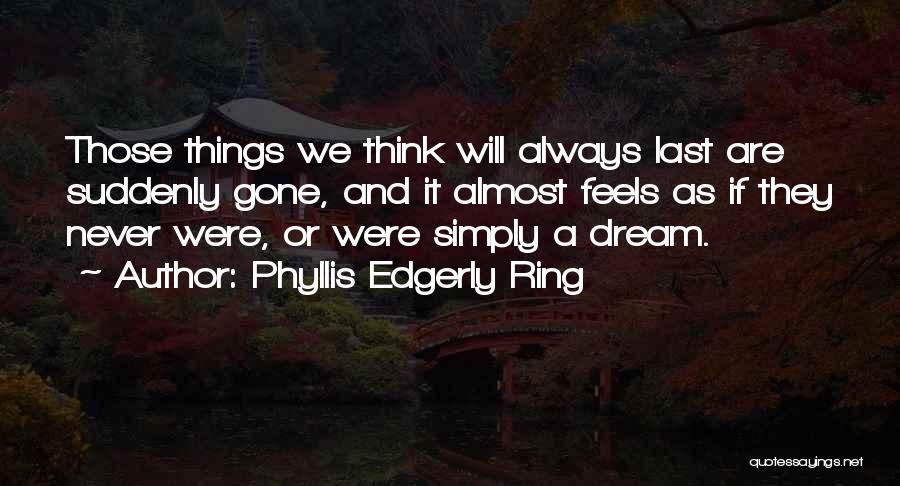 Phyllis Edgerly Ring Quotes: Those Things We Think Will Always Last Are Suddenly Gone, And It Almost Feels As If They Never Were, Or