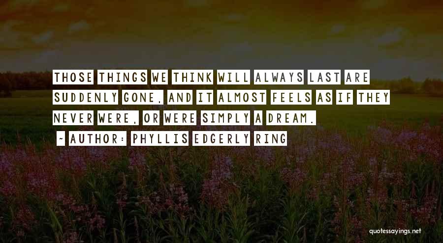 Phyllis Edgerly Ring Quotes: Those Things We Think Will Always Last Are Suddenly Gone, And It Almost Feels As If They Never Were, Or