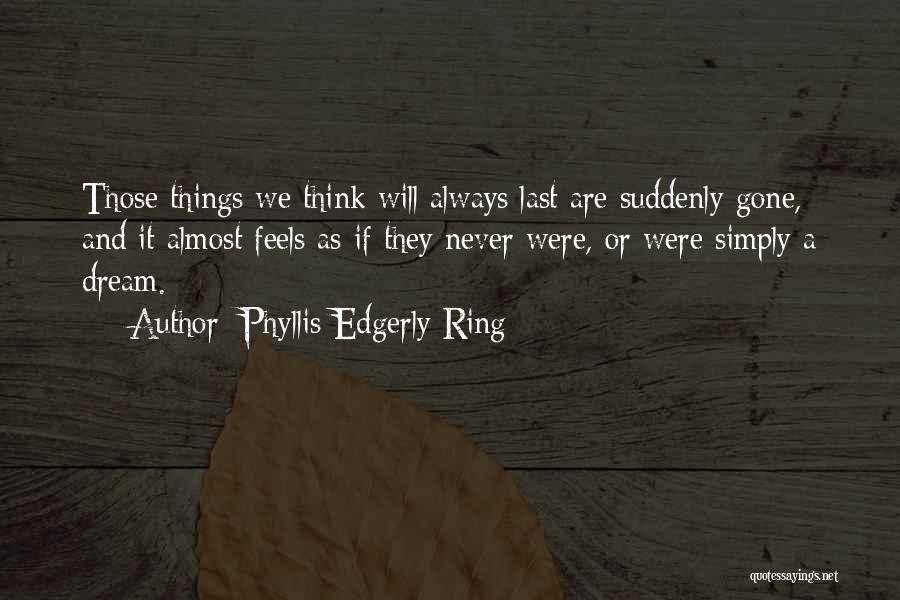 Phyllis Edgerly Ring Quotes: Those Things We Think Will Always Last Are Suddenly Gone, And It Almost Feels As If They Never Were, Or