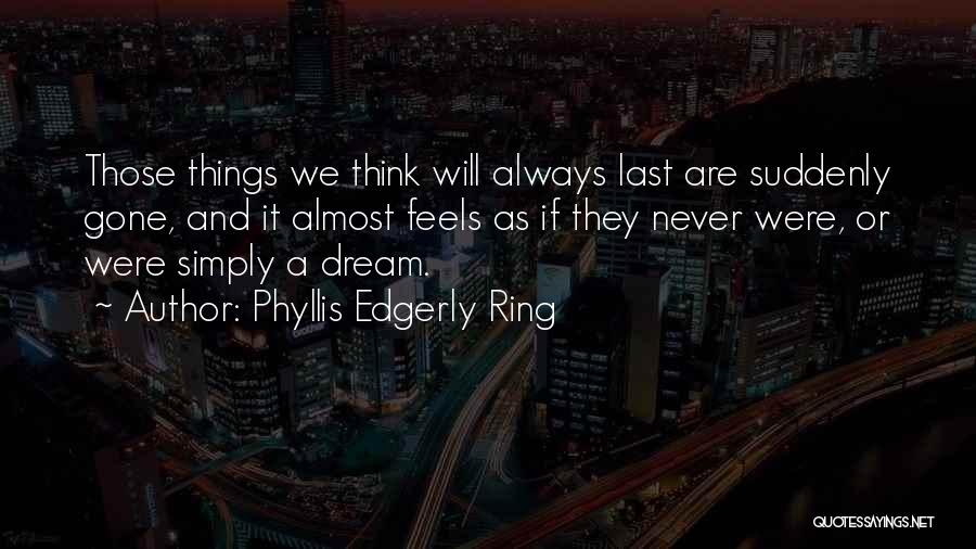 Phyllis Edgerly Ring Quotes: Those Things We Think Will Always Last Are Suddenly Gone, And It Almost Feels As If They Never Were, Or