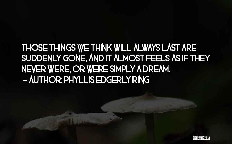 Phyllis Edgerly Ring Quotes: Those Things We Think Will Always Last Are Suddenly Gone, And It Almost Feels As If They Never Were, Or
