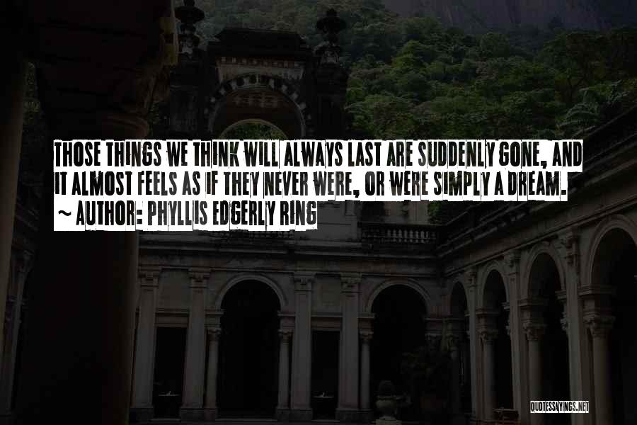 Phyllis Edgerly Ring Quotes: Those Things We Think Will Always Last Are Suddenly Gone, And It Almost Feels As If They Never Were, Or