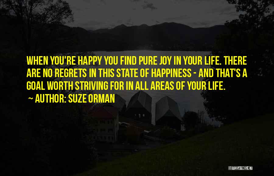 Suze Orman Quotes: When You're Happy You Find Pure Joy In Your Life. There Are No Regrets In This State Of Happiness -