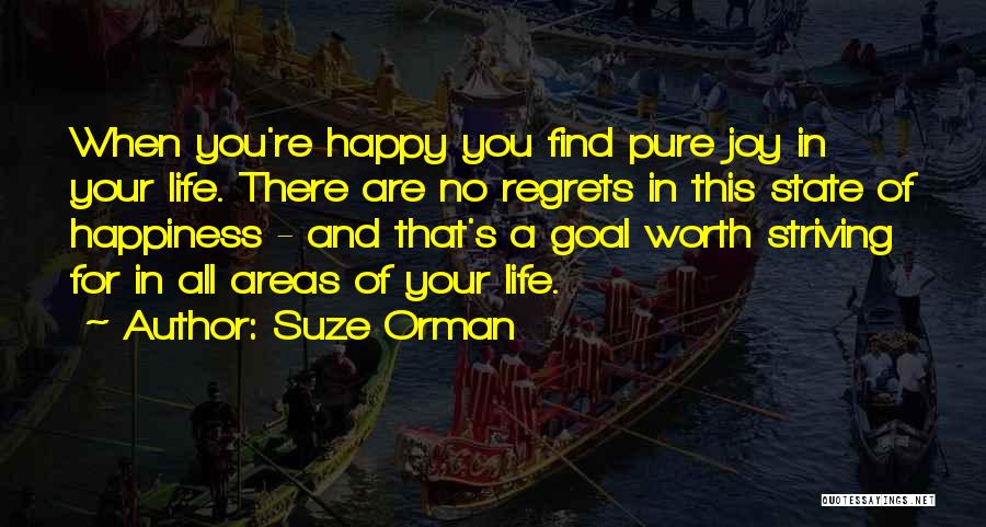 Suze Orman Quotes: When You're Happy You Find Pure Joy In Your Life. There Are No Regrets In This State Of Happiness -