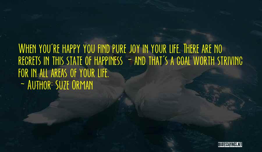 Suze Orman Quotes: When You're Happy You Find Pure Joy In Your Life. There Are No Regrets In This State Of Happiness -