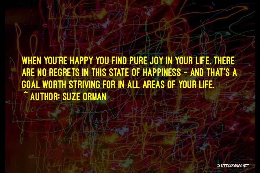 Suze Orman Quotes: When You're Happy You Find Pure Joy In Your Life. There Are No Regrets In This State Of Happiness -