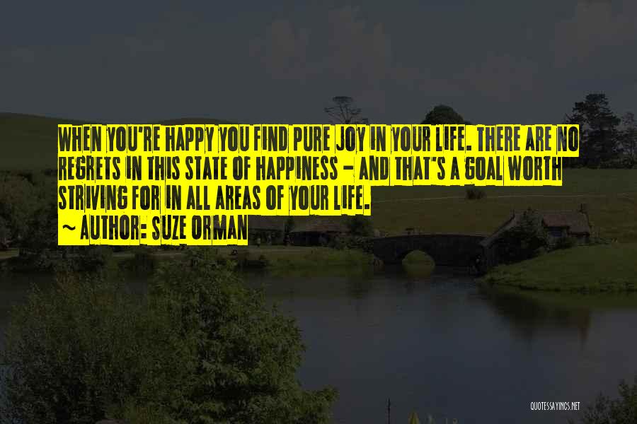 Suze Orman Quotes: When You're Happy You Find Pure Joy In Your Life. There Are No Regrets In This State Of Happiness -