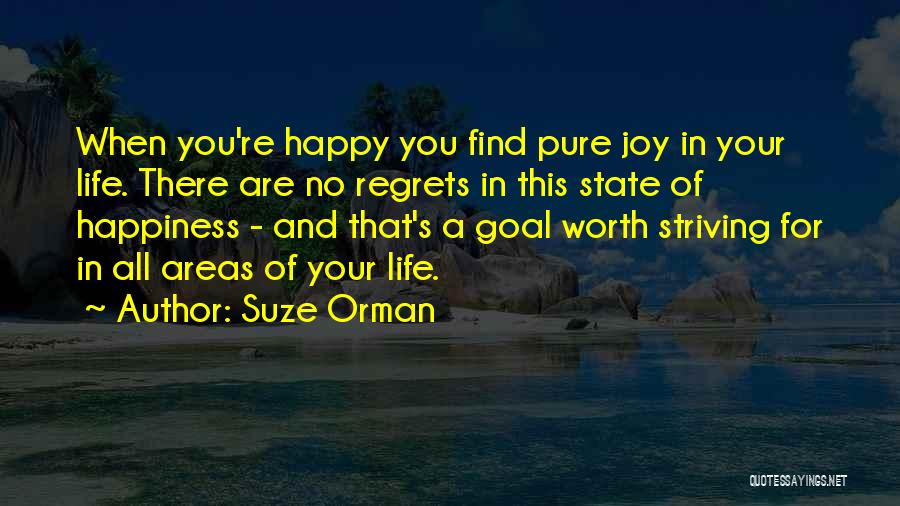 Suze Orman Quotes: When You're Happy You Find Pure Joy In Your Life. There Are No Regrets In This State Of Happiness -