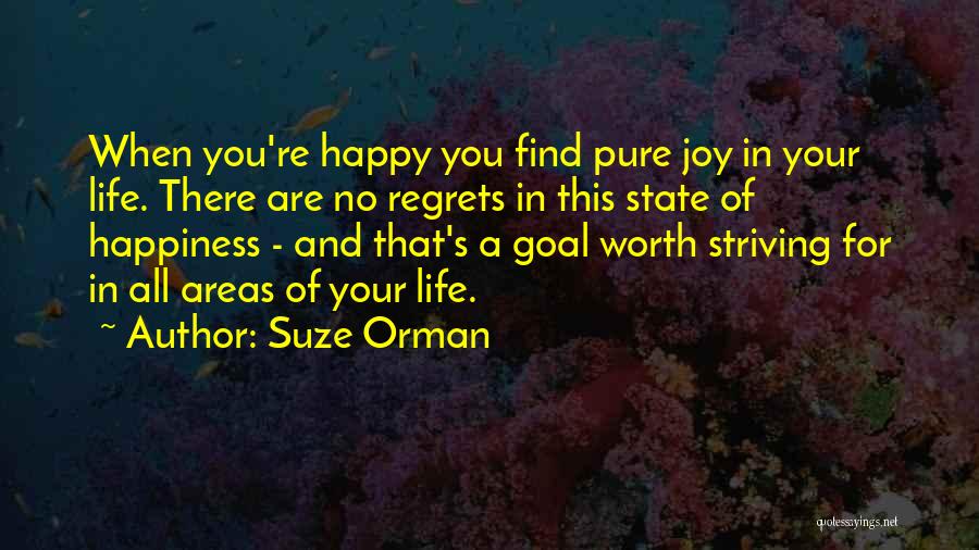 Suze Orman Quotes: When You're Happy You Find Pure Joy In Your Life. There Are No Regrets In This State Of Happiness -