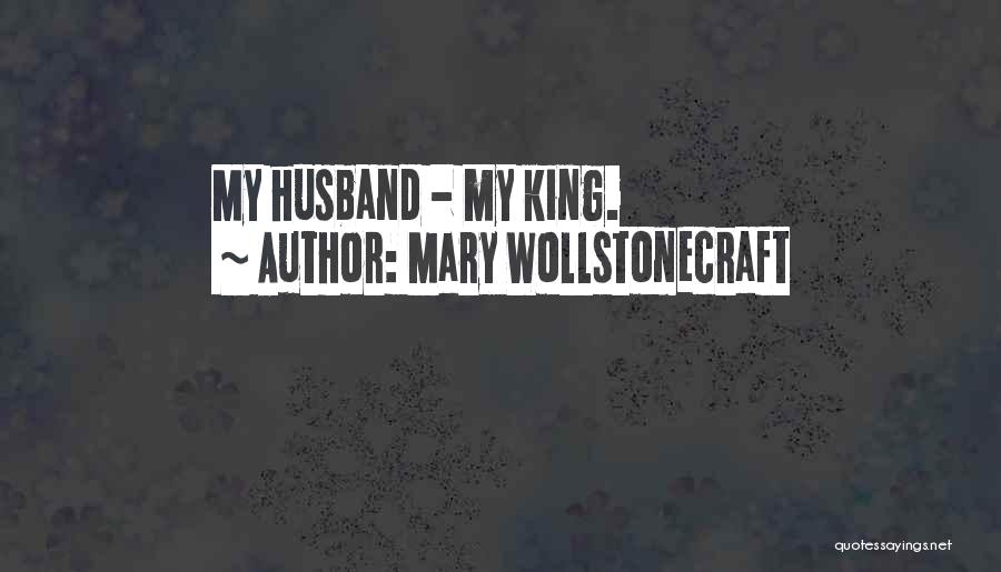 Mary Wollstonecraft Quotes: My Husband - My King.