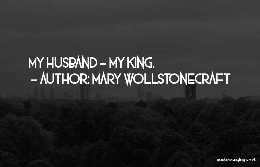 Mary Wollstonecraft Quotes: My Husband - My King.