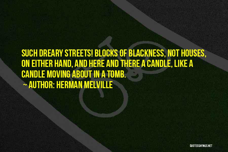 Herman Melville Quotes: Such Dreary Streets! Blocks Of Blackness, Not Houses, On Either Hand, And Here And There A Candle, Like A Candle