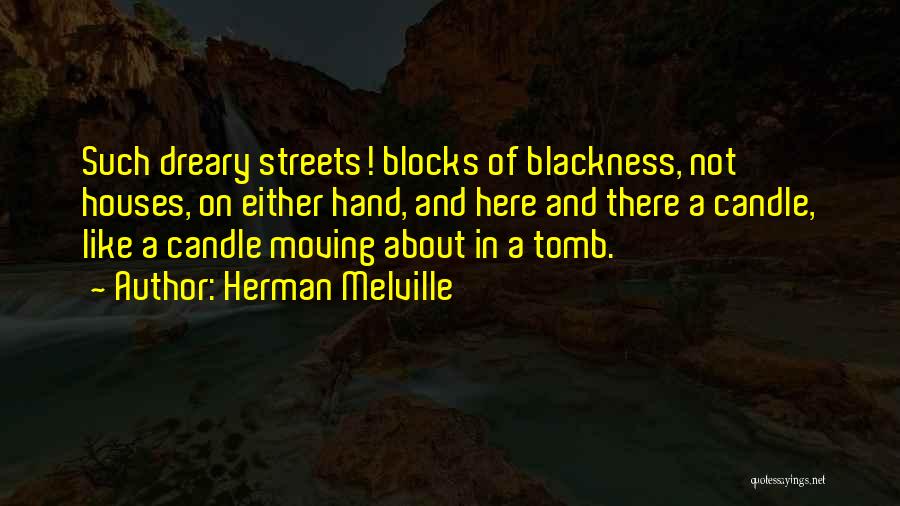 Herman Melville Quotes: Such Dreary Streets! Blocks Of Blackness, Not Houses, On Either Hand, And Here And There A Candle, Like A Candle