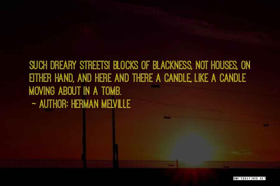 Herman Melville Quotes: Such Dreary Streets! Blocks Of Blackness, Not Houses, On Either Hand, And Here And There A Candle, Like A Candle