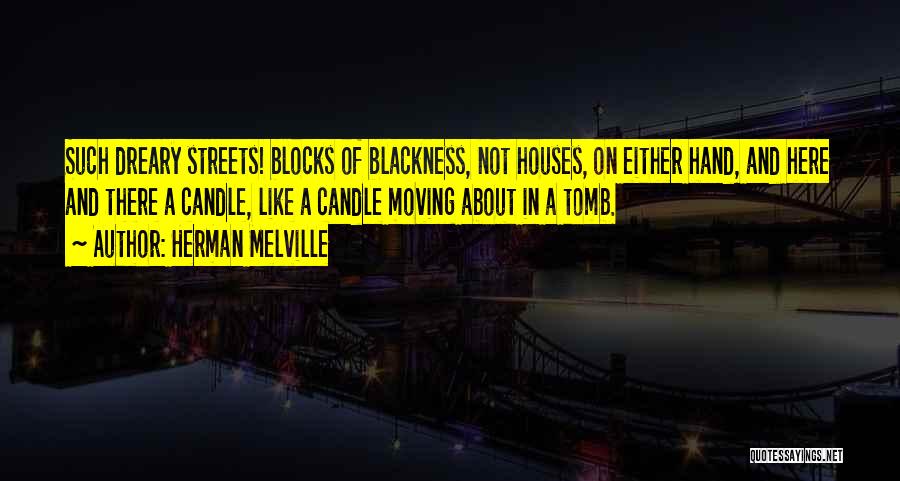 Herman Melville Quotes: Such Dreary Streets! Blocks Of Blackness, Not Houses, On Either Hand, And Here And There A Candle, Like A Candle