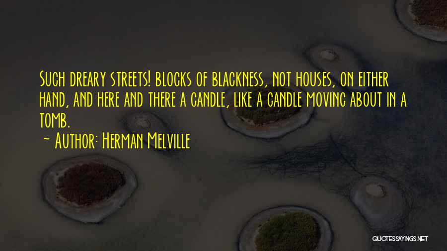Herman Melville Quotes: Such Dreary Streets! Blocks Of Blackness, Not Houses, On Either Hand, And Here And There A Candle, Like A Candle
