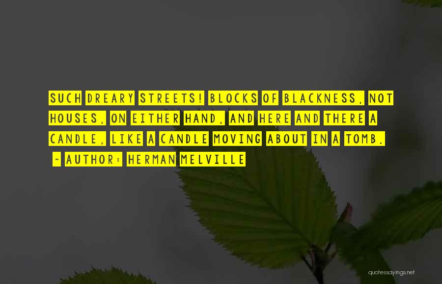 Herman Melville Quotes: Such Dreary Streets! Blocks Of Blackness, Not Houses, On Either Hand, And Here And There A Candle, Like A Candle