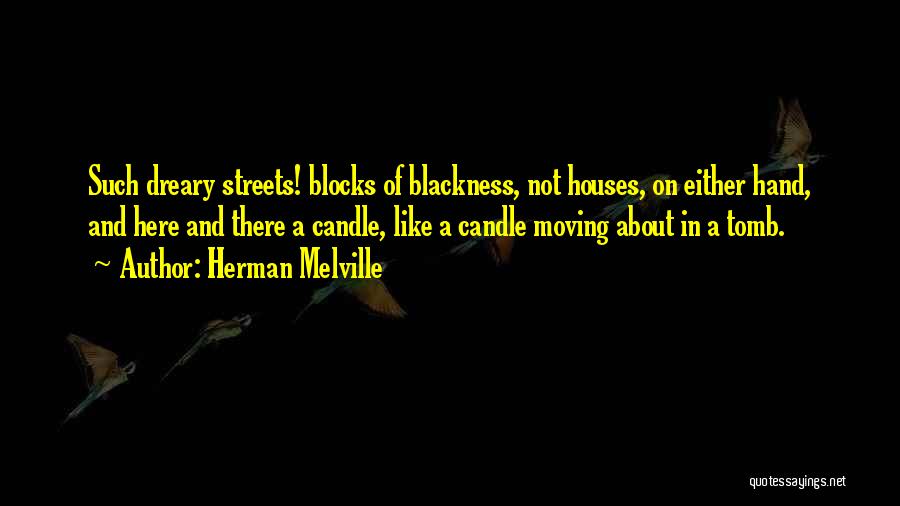 Herman Melville Quotes: Such Dreary Streets! Blocks Of Blackness, Not Houses, On Either Hand, And Here And There A Candle, Like A Candle