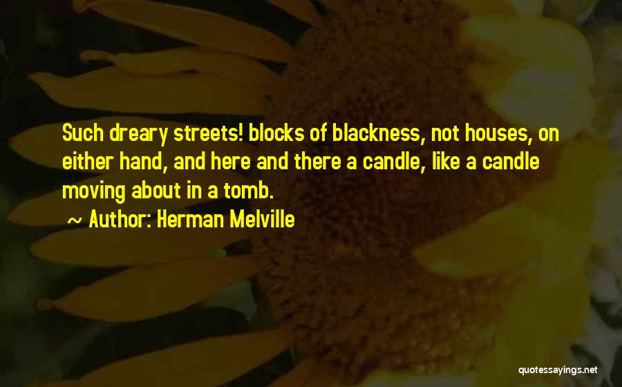 Herman Melville Quotes: Such Dreary Streets! Blocks Of Blackness, Not Houses, On Either Hand, And Here And There A Candle, Like A Candle