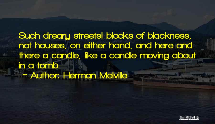 Herman Melville Quotes: Such Dreary Streets! Blocks Of Blackness, Not Houses, On Either Hand, And Here And There A Candle, Like A Candle