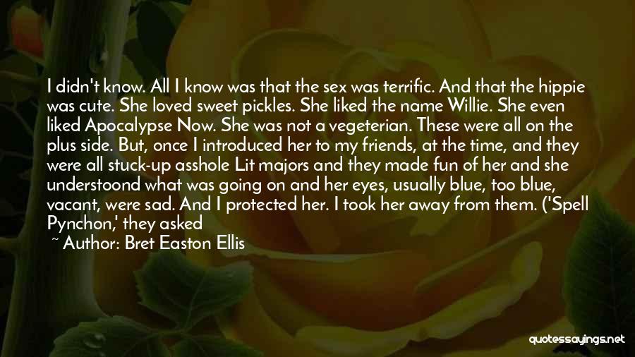 Bret Easton Ellis Quotes: I Didn't Know. All I Know Was That The Sex Was Terrific. And That The Hippie Was Cute. She Loved