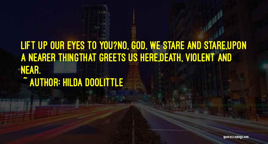 Hilda Doolittle Quotes: Lift Up Our Eyes To You?no, God, We Stare And Stare,upon A Nearer Thingthat Greets Us Here,death, Violent And Near.