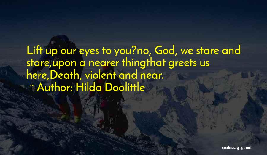 Hilda Doolittle Quotes: Lift Up Our Eyes To You?no, God, We Stare And Stare,upon A Nearer Thingthat Greets Us Here,death, Violent And Near.