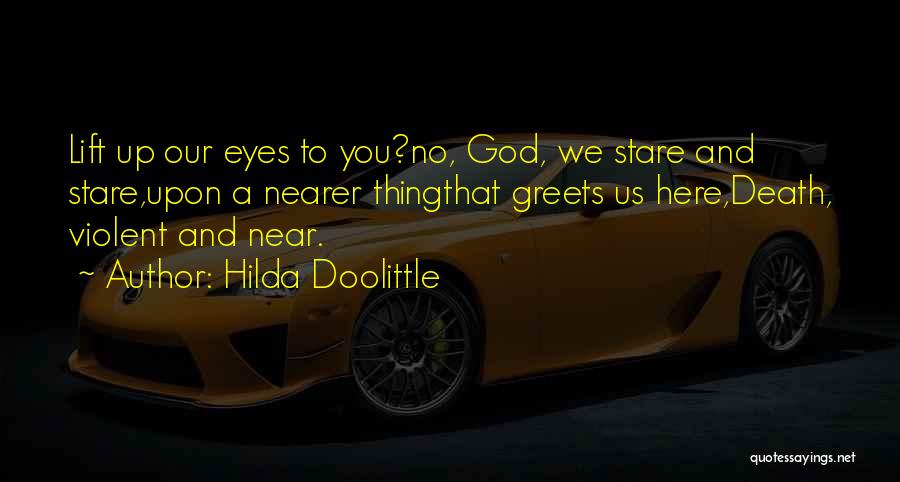 Hilda Doolittle Quotes: Lift Up Our Eyes To You?no, God, We Stare And Stare,upon A Nearer Thingthat Greets Us Here,death, Violent And Near.