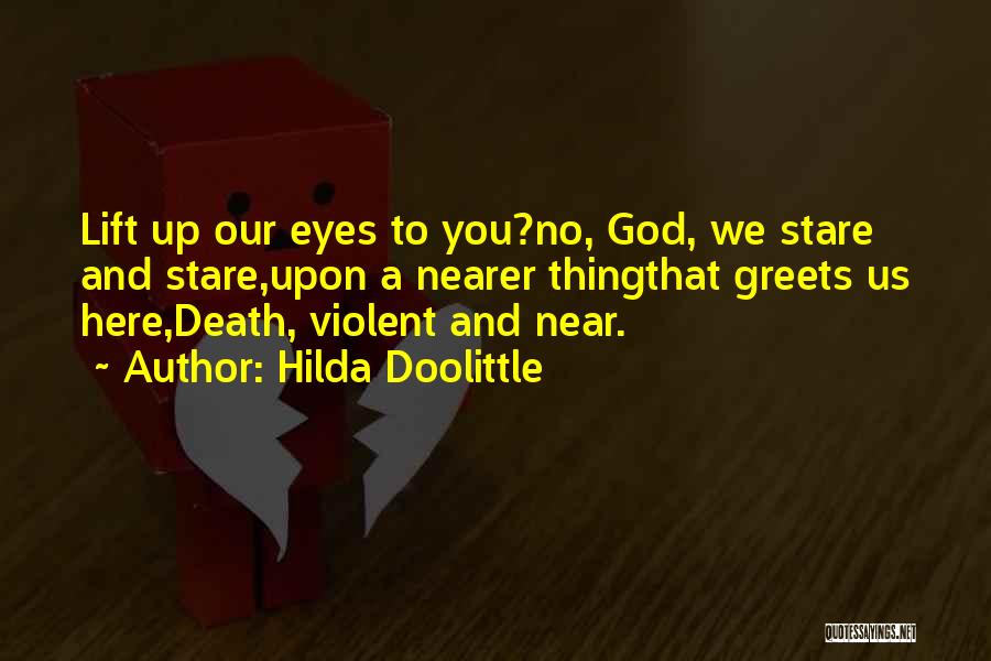 Hilda Doolittle Quotes: Lift Up Our Eyes To You?no, God, We Stare And Stare,upon A Nearer Thingthat Greets Us Here,death, Violent And Near.