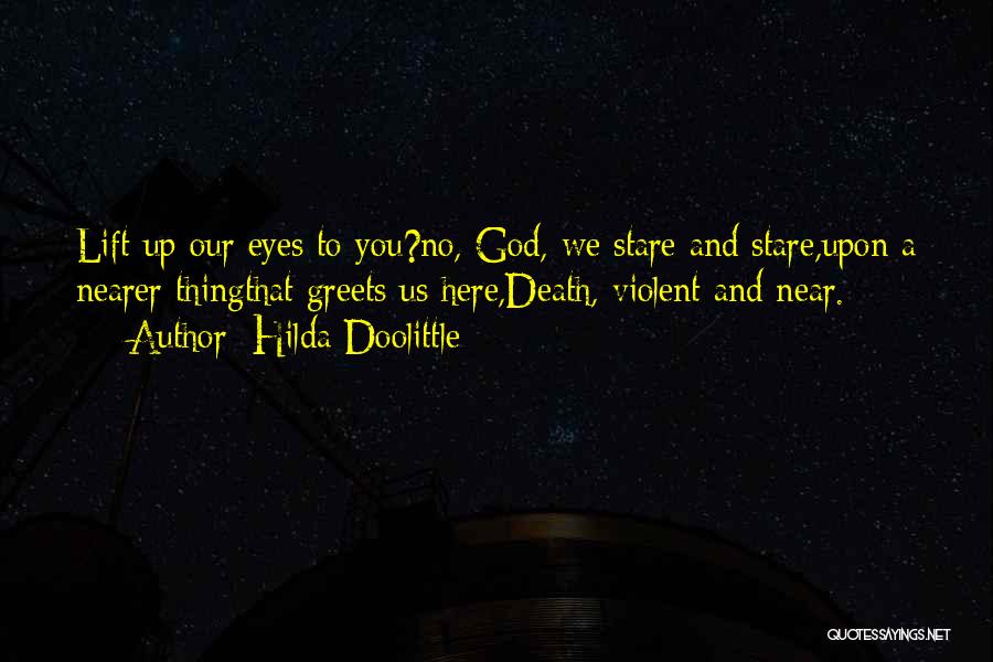 Hilda Doolittle Quotes: Lift Up Our Eyes To You?no, God, We Stare And Stare,upon A Nearer Thingthat Greets Us Here,death, Violent And Near.