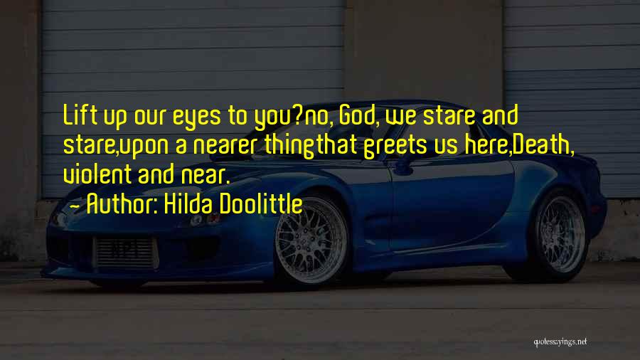 Hilda Doolittle Quotes: Lift Up Our Eyes To You?no, God, We Stare And Stare,upon A Nearer Thingthat Greets Us Here,death, Violent And Near.