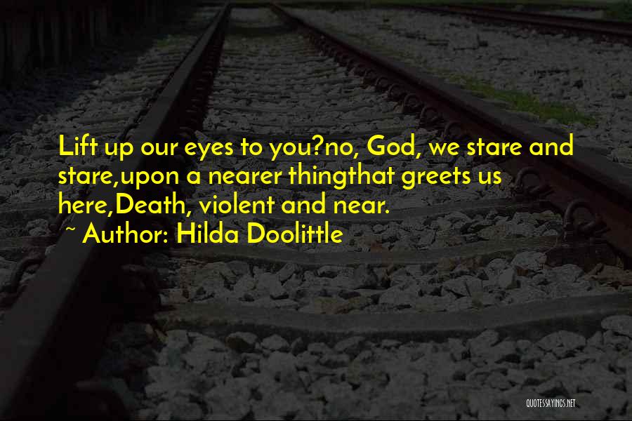 Hilda Doolittle Quotes: Lift Up Our Eyes To You?no, God, We Stare And Stare,upon A Nearer Thingthat Greets Us Here,death, Violent And Near.